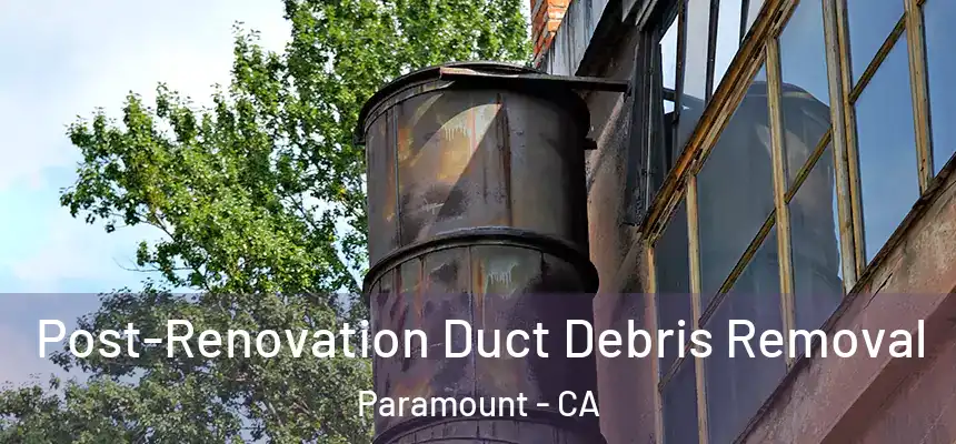 Post-Renovation Duct Debris Removal Paramount - CA